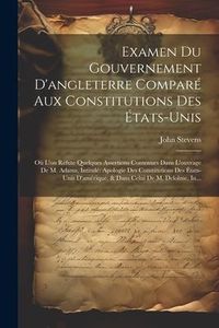 Produktbild: Examen Du Gouvernement D'angleterre Compar&eacute; Aux Constitutions Des &Eacute;tats-Unis: O&ugrave; L'on R&eacute;fute Quelques Assertions Contenues Dans L'ouvrage De M. Adams,