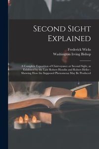 Produktbild: Second Sight Explained: a Complete Exposition of Clairvoyance or Second Sight, as Exhibited by the Late Robert Houdin and Robert Heller: Showi