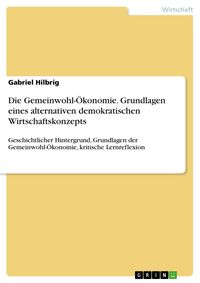 Produktbild: Die Gemeinwohl-&Ouml;konomie. Grundlagen eines alternativen demokratischen Wirtschaftskonzepts