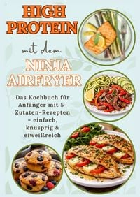 Produktbild: High Protein mit dem Ninja Airfryer: Das Kochbuch f&uuml;r Anf&auml;nger mit 5-Zutaten-Rezepten - einfach, knusprig & eiwei&szlig;reich Mit Fleisch, Fisch,