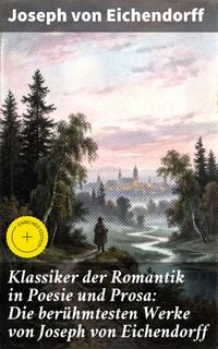 Produktbild: Klassiker der Romantik in Poesie und Prosa: Die ber&uuml;hmtesten Werke von Joseph von Eichendorff