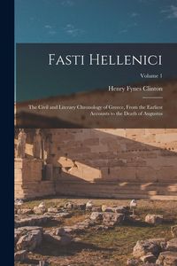 Produktbild: Fasti Hellenici: The Civil and Literary Chronology of Greece, From the Earliest Accounts to the Death of Augustus; Volume 1