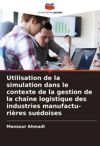 Produktbild: Utilisation de la simulation dans le contexte de la gestion de la cha&icirc;ne logistique des industries manufactu- ri&egrave;res su&eacute;doises