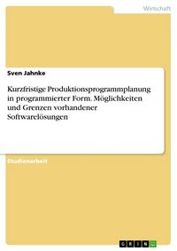 Produktbild: Kurzfristige Produktionsprogrammplanung in programmierter Form - M&ouml;glichkeiten und Grenzen vorhandener Softwarel&ouml;sungen