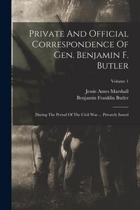 Produktbild: Private And Official Correspondence Of Gen. Benjamin F. Butler: During The Period Of The Civil War ... Privately Issued; Volume 1