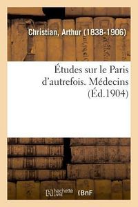 Produktbild: &Eacute;tudes Sur Le Paris d'Autrefois. M&eacute;decins