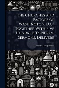 Produktbild: The Churches and Pastors of Washington, D.C.; Together With Five Hundred Topics of Sermons, Delivere