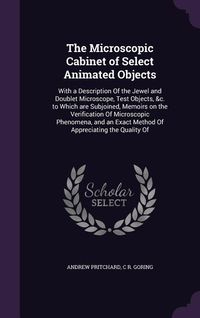 Produktbild: The Microscopic Cabinet of Select Animated Objects: With a Description Of the Jewel and Doublet Microscope, Test Objects, &c. to Which are Subjoined,