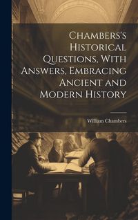 Produktbild: Chambers's Historical Questions, With Answers, Embracing Ancient and Modern History