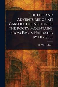 Produktbild: The Life and Adventures of Kit Carson, the Nestor of the Rocky Mountains, From Facts Narrated by Himself