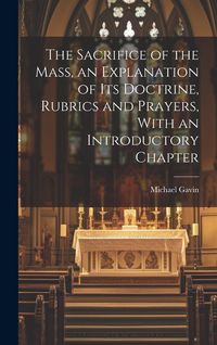 Produktbild: The Sacrifice of the Mass, an Explanation of its Doctrine, Rubrics and Prayers, With an Introductory Chapter