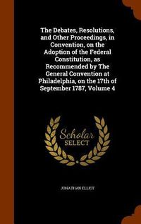 Produktbild: The Debates, Resolutions, and Other Proceedings, in Convention, on the Adoption of the Federal Constitution, as Recommended by The General Convention