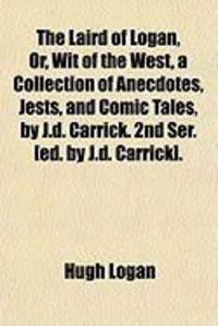 Produktbild: The Laird of Logan, Or, Wit of the West, a Collection of Anecdotes, Jests, and Comic Tales, by J.D. Carrick. 2nd Ser. [Ed. by J.D. Carrick].