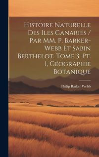 Produktbild: Histoire naturelle des Iles Canaries / par MM. P. Barker-Webb et Sabin Berthelot. tome 3, pt. 1, G&eacute;ographie botanique