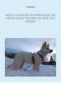 Produktbild: Wei&szlig;e Schweizer Sch&auml;ferhunde: Als h&auml;tten wei&szlig;e Wolken die Erde still gek&uuml;sst