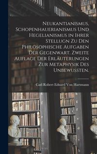 Produktbild: Neukantianismus, Schopenhauerianismus und Hegelianismus in ihrer Stellugn zu den philosophische Aufgaben der Gegenwart. Zweite Auflage der Erl&auml;uterungen zur Metaphysik des Unbewussten.