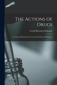Produktbild: The Actions of Drugs: A Course of Elementary Lectures for Students of Pharmacy