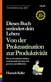 Produktbild: Dieses Buch ver&auml;ndert dein Leben: Von der Prokrastination zur Produktivit&auml;t. Wie du mit einfachen Schritten mehr Kontrolle &uuml;ber deine Zeit gewinnst un