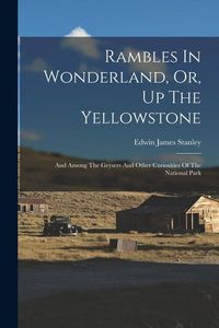 Produktbild: Rambles In Wonderland, Or, Up The Yellowstone: And Among The Geysers And Other Curiosities Of The National Park