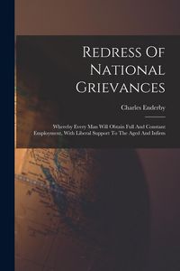 Produktbild: Redress Of National Grievances: Whereby Every Man Will Obtain Full And Constant Employment, With Liberal Support To The Aged And Infirm