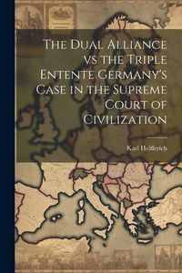 Produktbild: The Dual Alliance vs the Triple Entente Germany's Case in the Supreme Court of Civilization