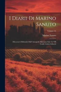 Produktbild: I Diarii Di Marino Sanuto: (Mccccxcvi-Mdxxxiii) Dall' Autografo Marciano Ital. Cl. VII Codd. Cdxix-Cdlxxvii; Volume 54