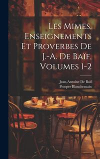 Produktbild: Les Mimes, Enseignements Et Proverbes De J.-A. De Ba&iuml;f, Volumes 1-2