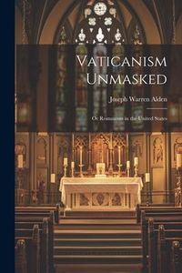 Produktbild: Vaticanism Unmasked: Or Romanism in the United States