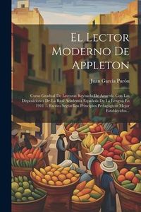 Produktbild: El Lector Moderno De Appleton: Curso Gradual De Lecturas Revisado De Acuerdo Con Las Disposiciones De La Real Academia Espa&ntilde;ola De La Lengua En 1911