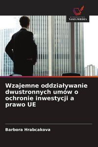 Produktbild: Wzajemne oddzia&iquest;ywanie dwustronnych um&oacute;w o ochronie inwestycji a prawo UE