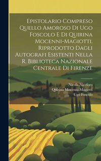 Produktbild: Epistolario compreso quello amoroso di Ugo Foscolo e di Quirina Mocenni-Magiotti. Riprodotto dagli autografi esistenti nella R. Biblioteca nazionale c