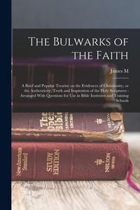 Produktbild: The Bulwarks of the Faith: A Brief and Popular Treatise on the Evidences of Christianity, or the Authenticity, Truth and Inspiration of the Holy