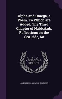 Produktbild: Alpha and Omega, a Poem. To Which are Added, The Third Chapter of Habbakuk, Reflections on the Sea-side, &c