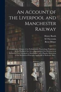 Produktbild: An Account of the Liverpool and Manchester Railway: Comprising a History of the Parliamentary Proceedings Preparatory to the Passing of the Act, a Des