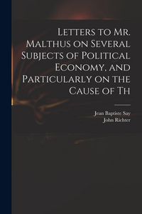 Produktbild: Letters to Mr. Malthus on Several Subjects of Political Economy, and Particularly on the Cause of Th