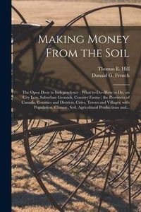 Produktbild: Making Money From the Soil [microform]: the Open Door to Independence; What To-do--how to Do, on City Lots, Suburban Grounds, Country Farms; the Provi