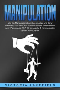 Produktbild: Manipulation: Wie Sie Manipulationstechniken im Alltag und Beruf erkennen, sich davor sch&uuml;tzen und andere selbstbewusst durch Psychologie, NLP, K&ouml;rper