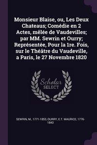 Produktbild: Monsieur Blaise, ou, Les Deux Chateaus; Com&eacute;die en 2 Actes, m&ecirc;l&eacute;e de Vaudevilles; par MM. Sewrin et Ourry; Repr&eacute;sent&eacute;e, Pour la 1re. Fois, sur le Th&eacute;&acirc;