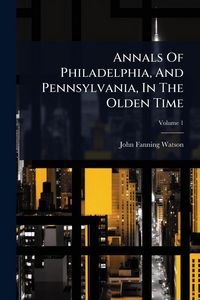 Produktbild: Annals Of Philadelphia, And Pennsylvania, In The Olden Time
