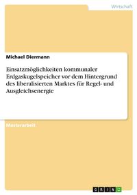 Produktbild: Einsatzm&ouml;glichkeiten kommunaler Erdgaskugelspeicher vor dem Hintergrund des liberalisierten Marktes f&uuml;r Regel- und Ausgleichsenergie
