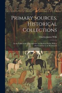 Produktbild: Primary Sources, Historical Collections: In the Land of the Lion and Sun; or Modern Persia, With a Foreword by T. S. Wentworth