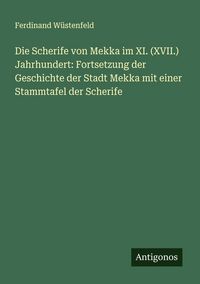 Produktbild: Die Scherife von Mekka im XI. (XVII.) Jahrhundert: Fortsetzung der Geschichte der Stadt Mekka mit einer Stammtafel der Scherife