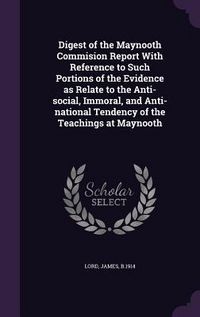 Produktbild: Digest of the Maynooth Commision Report With Reference to Such Portions of the Evidence as Relate to the Anti-social, Immoral, and Anti-national Tendency of the Teachings at Maynooth