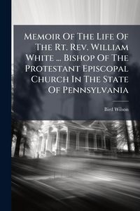 Produktbild: Memoir Of The Life Of The Rt. Rev. William White ... Bishop Of The Protestant Episcopal Church In The State Of Pennsylvania