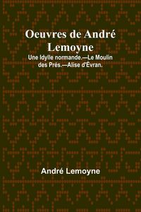 Produktbild: Oeuvres de Andr&eacute; Lemoyne; Une Idylle normande.-Le Moulin des Pr&eacute;s.-Alise d'&Eacute;vran.