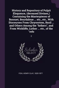 Produktbild: History and Repository of Pulpit Eloquence, (deceased Divines, ) Containing the Masterpieces of Bossuet, Bourdaloue ... etc., etc., With Discourses Fr