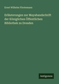 Produktbild: Erl&auml;uterungen zur Mayahandschrift der K&ouml;niglichen &Ouml;ffentlichen Bibliothek zu Dresden