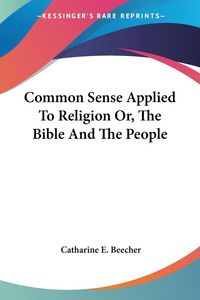 Produktbild: Beecher, C: Common Sense Applied To Religion Or, The Bible A