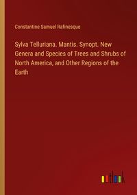 Produktbild: Sylva Telluriana. Mantis. Synopt. New Genera and Species of Trees and Shrubs of North America, and Other Regions of the Earth