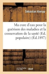 Produktbild: Ma cure d'eau pour la gu&eacute;rison des maladies et la conservation de la sant&eacute; (Ed. populaire) (&Eacute;d.1897)